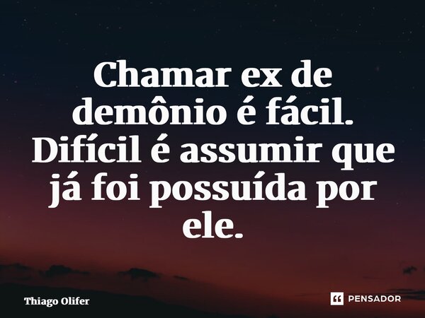 ⁠Chamar ex de demônio é fácil. Difícil é assumir que já foi possuída por ele.... Frase de Thiago Olifer.