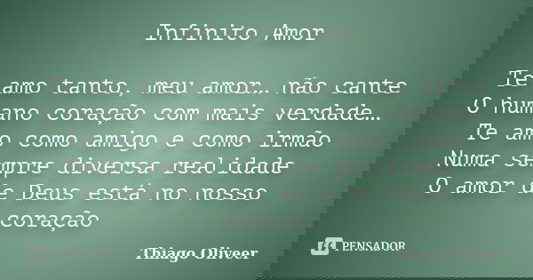 Infinito Amor Te amo tanto, meu amor… não cante O humano coração com mais verdade… Te amo como amigo e como irmão Numa sempre diversa realidade O amor de Deus e... Frase de Thiago Oliveer.