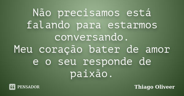 Não precisamos está falando para estarmos conversando. Meu coração bater de amor e o seu responde de paixão.... Frase de Thiago Oliveer.