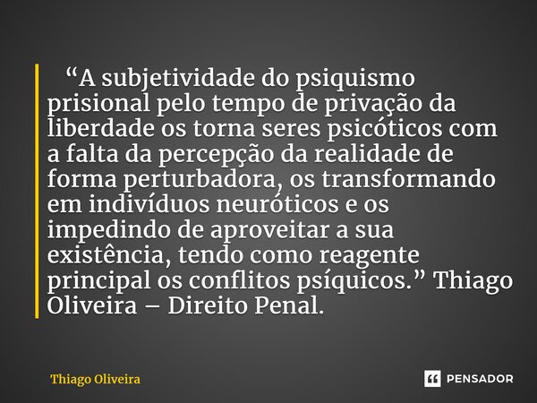 ⁠ “A subjetividade do psiquismo prisional pelo tempo de privação da liberdade os torna seres psicóticos com a falta da percepção da realidade de forma perturbad... Frase de thiago oliveira.