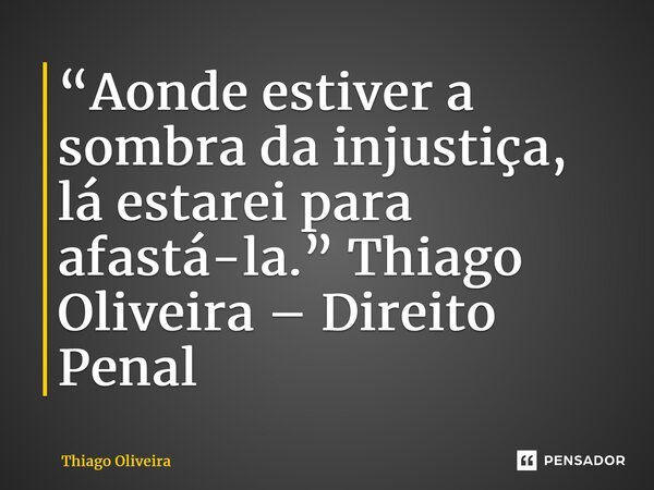 ⁠“Aonde estiver a sombra da injustiça, lá estarei para afastá-la.” Thiago Oliveira – Direito Penal... Frase de thiago oliveira.