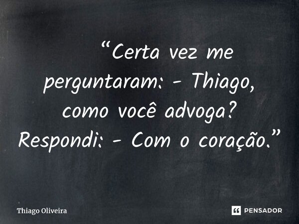 ⁠ “Certa vez me perguntaram: - Thiago, como você advoga? Respondi: - Com o coração.”... Frase de thiago oliveira.