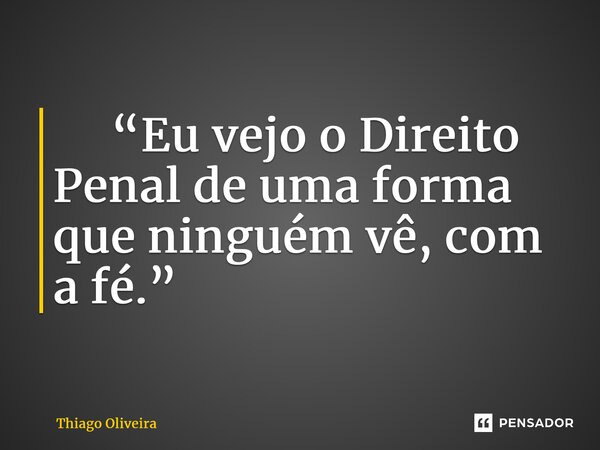 ⁠ “Eu vejo o Direito Penal de uma forma que ninguém vê, com a fé.”... Frase de thiago oliveira.