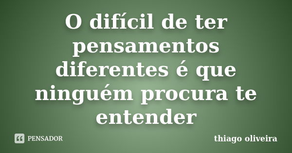 O difícil de ter pensamentos diferentes é que ninguém procura te entender... Frase de Thiago Oliveira.