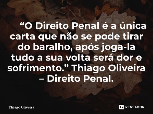⁠ “O Direito Penal é a única carta que não se pode tirar do baralho, após joga-la tudo a sua volta será dor e sofrimento.” Thiago Oliveira – Direito Penal.... Frase de thiago oliveira.