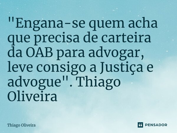 ⁠"Engana-se quem acha que precisa de carteira da OAB para advogar, leve consigo a Justiça e advogue". Thiago Oliveira... Frase de thiago oliveira.