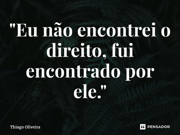 ⁠"Eu não encontrei o direito, fui encontrado por ele."... Frase de thiago oliveira.