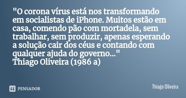 "O corona vírus está nos transformando em socialistas de iPhone. Muitos estão em casa, comendo pão com mortadela, sem trabalhar, sem produzir, apenas esper... Frase de Thiago Oliveira.