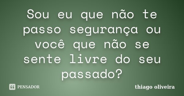 Sou eu que não te passo segurança ou você que não se sente livre do seu passado?... Frase de Thiago Oliveira.