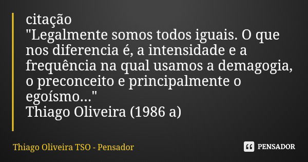 citação "Legalmente somos todos iguais. O que nos diferencia é, a intensidade e a frequência na qual usamos a demagogia, o preconceito e principalmente o e... Frase de Thiago Oliveira TSO - Pensador.