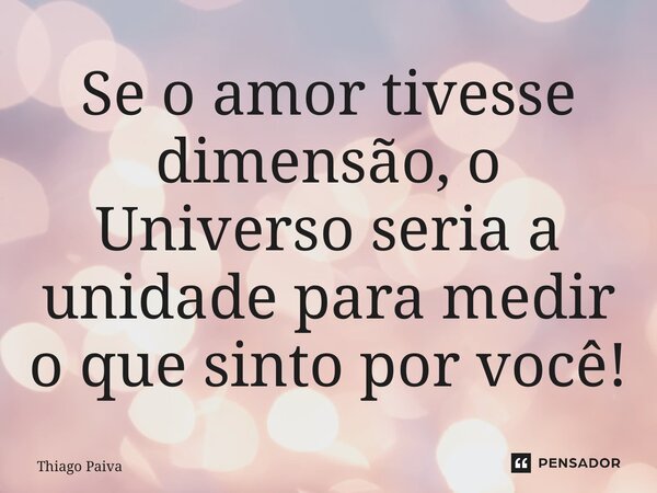 ⁠Se o amor tivesse dimensão, o Universo seria a unidade para medir o que sinto por você!... Frase de Thiago Paiva.