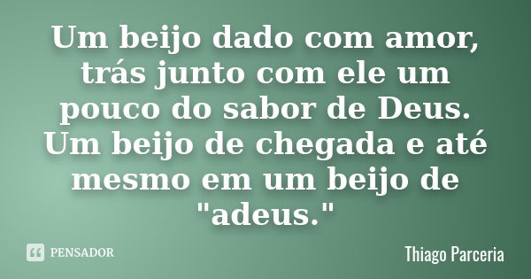 Um beijo dado com amor, trás junto com ele um pouco do sabor de Deus. Um beijo de chegada e até mesmo em um beijo de "adeus."... Frase de Thiago Parceria.