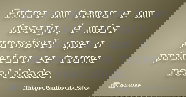 Entre um temor e um desejo, é mais provável que o primeiro se torne realidade.... Frase de Thiago Paulino da Silva.