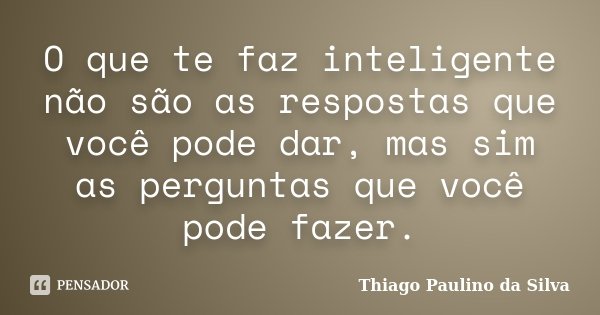 O que te faz inteligente não são as respostas que você pode dar, mas sim as perguntas que você pode fazer.... Frase de Thiago Paulino da Silva.