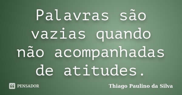 Palavras são vazias quando não acompanhadas de atitudes.... Frase de Thiago Paulino da Silva.