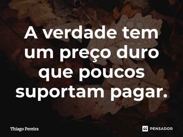 ⁠A verdade tem um preço duro que poucos suportam pagar.... Frase de Thiago Pereira.