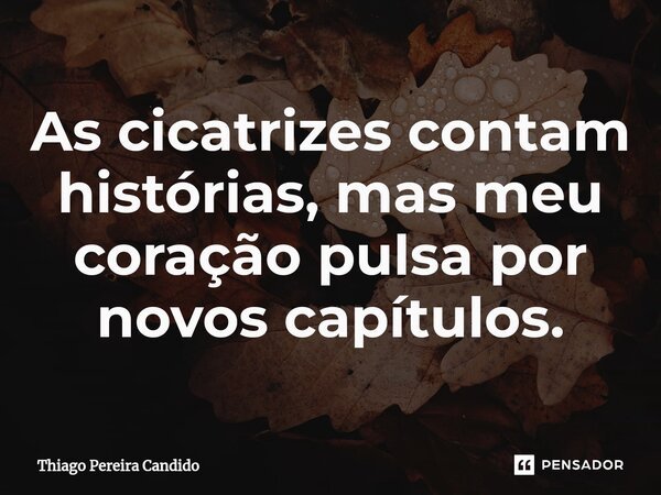 ⁠As cicatrizes contam histórias, mas meu coração pulsa por novos capítulos.... Frase de Thiago Pereira Candido.