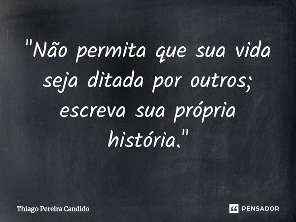 ⁠"Não permita que sua vida seja ditada por outros; escreva sua própria história."... Frase de Thiago Pereira Candido.