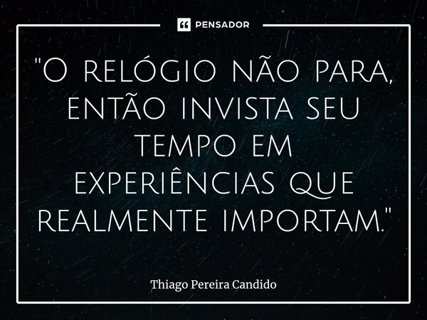 ⁠"O relógio não para, então invista seu tempo em experiências que realmente importam."... Frase de Thiago Pereira Candido.