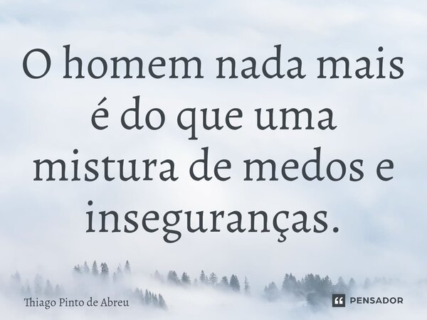 O homem nada mais é do que uma mistura de medos e inseguranças.⁠... Frase de Thiago Pinto de Abreu.