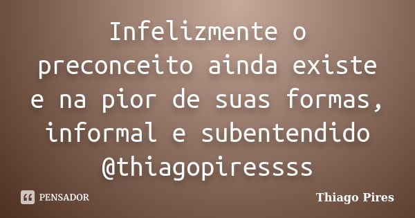 Infelizmente o preconceito ainda existe e na pior de suas formas, informal e subentendido @thiagopiressss... Frase de Thiago Pires.