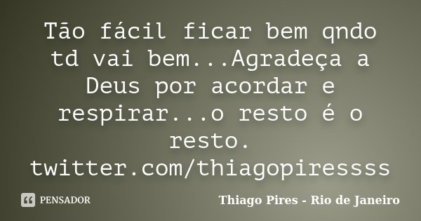 Tão fácil ficar bem qndo td vai bem...Agradeça a Deus por acordar e respirar...o resto é o resto. twitter.com/thiagopiressss... Frase de Thiago Pires - Rio de Janeiro.