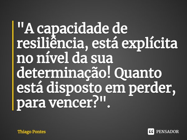 ⁠"A capacidade de resiliência, está explícita no nível da sua determinação! Quanto está disposto em perder, para vencer?".... Frase de Thiago Pontes.