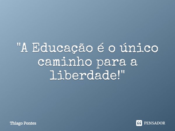 ⁠"A Educação é o único caminho para a liberdade!"... Frase de Thiago Pontes.