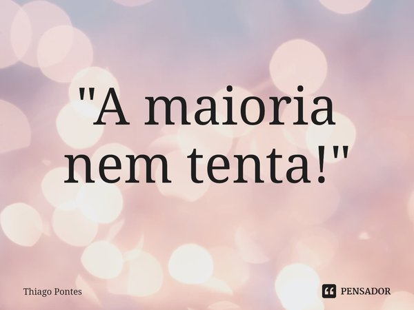 ⁠"A maioria nem tenta!"... Frase de Thiago Pontes.