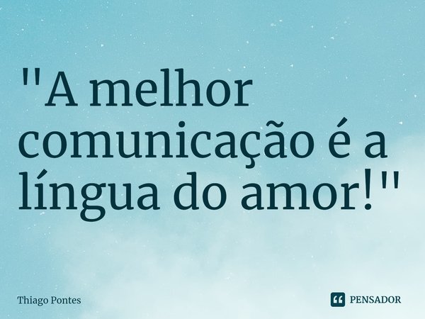 ⁠"A melhor comunicação é a língua do amor!"... Frase de Thiago Pontes.