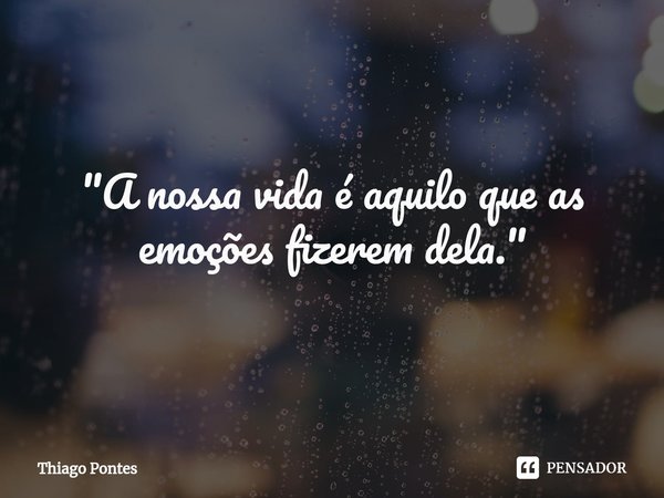 ⁠"A nossa vida é aquilo que as emoções fizerem dela."... Frase de Thiago Pontes.