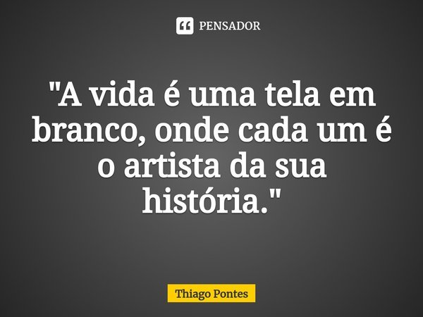 ⁠"A vida é uma tela em branco, onde cada um é o artista da sua história."... Frase de Thiago Pontes.