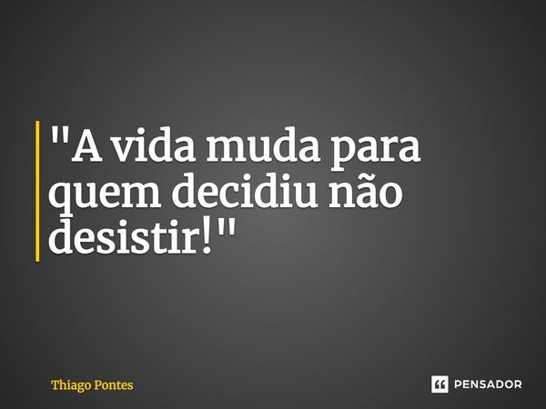 ⁠"A vida muda para quem decidiu não desistir!"... Frase de Thiago Pontes.