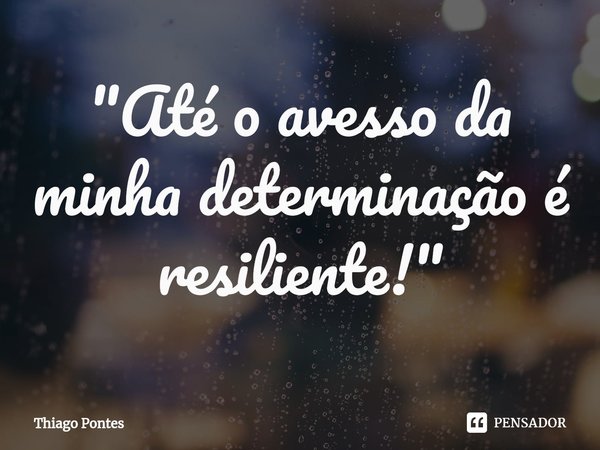 ⁠"Até o avesso da minha determinação é resiliente!"... Frase de Thiago Pontes.