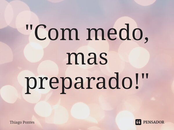 ⁠"Com medo, mas preparado!"... Frase de Thiago Pontes.