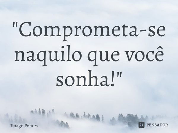 ⁠"Comprometa-se naquilo que você sonha!"... Frase de Thiago Pontes.