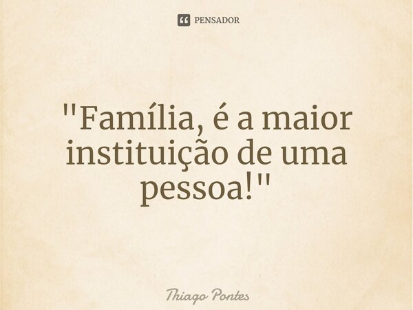 ⁠"Família, é a maior instituição de uma pessoa!"... Frase de Thiago Pontes.