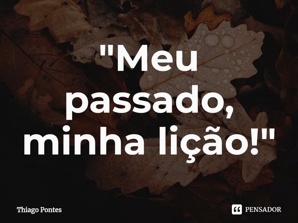 ⁠"Meu passado, minha lição!"... Frase de Thiago Pontes.