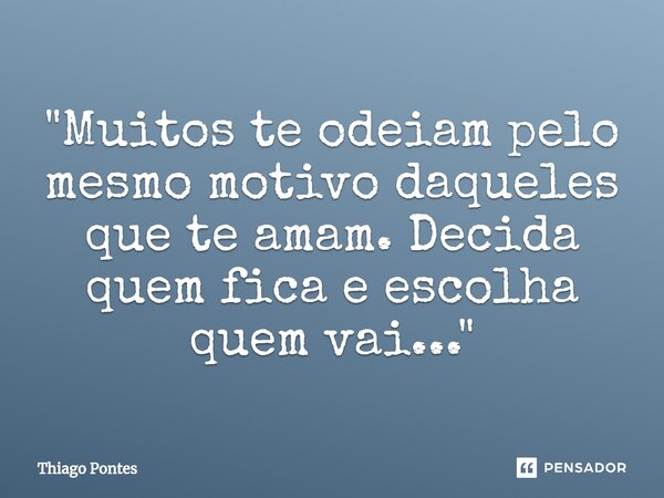 ⁠"Muitos te odeiam pelo mesmo motivo daqueles que te amam. Decida quem fica e escolha quem vai..."... Frase de Thiago Pontes.