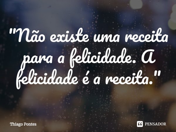 ⁠"Não existe uma receita para a felicidade. A felicidade é a receita."... Frase de Thiago Pontes.