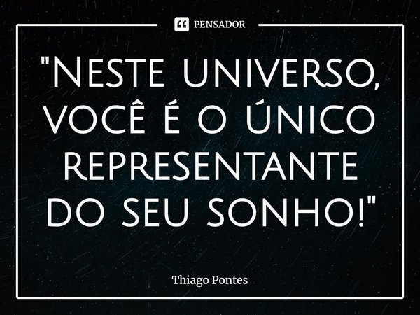 ⁠"Neste universo, você é o único representante do seu sonho!"... Frase de Thiago Pontes.