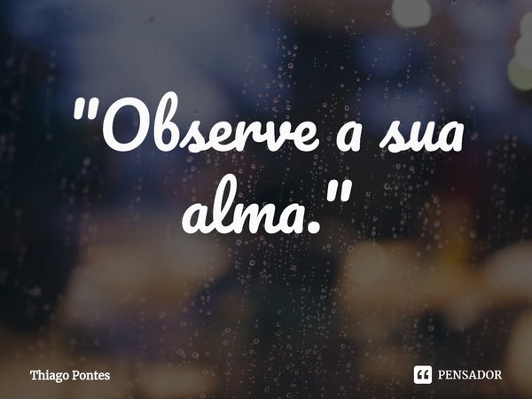 ⁠"Observe a sua alma."... Frase de Thiago Pontes.