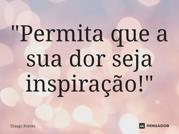 ⁠⁠"Permita que a sua dor seja inspiração!"... Frase de Thiago Pontes.