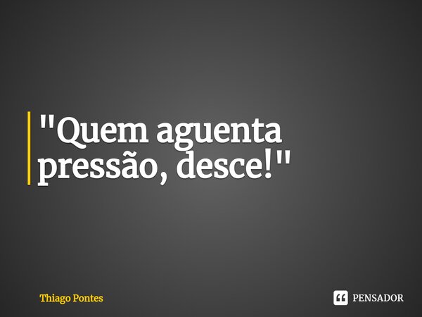 ⁠"Quem aguenta pressão, desce!"... Frase de Thiago Pontes.