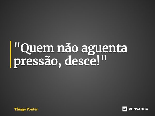 ⁠"Quem não aguenta pressão, desce!"... Frase de Thiago Pontes.