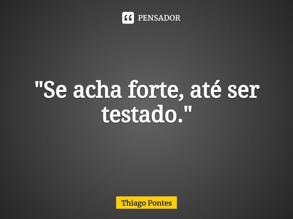 ⁠"Se acha forte, até ser testado."... Frase de Thiago Pontes.