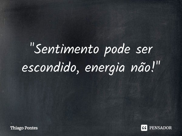 ⁠"Sentimento pode ser escondido, energia não!"... Frase de Thiago Pontes.