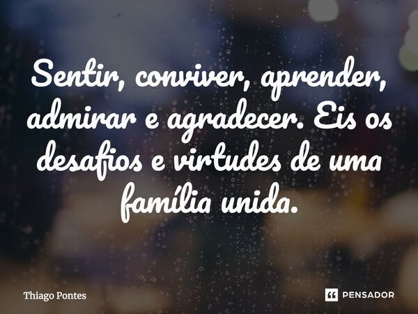 Sentir, conviver, aprender, admirar e agradecer. Eis os desafios e virtudes de uma família unida.... Frase de Thiago Pontes.