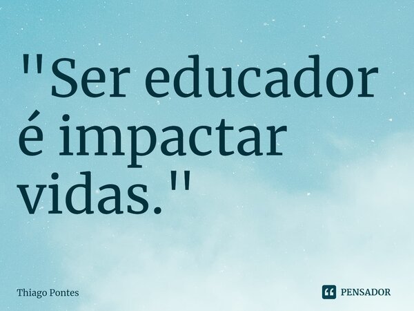 ⁠"Ser educador é impactar vidas."... Frase de Thiago Pontes.