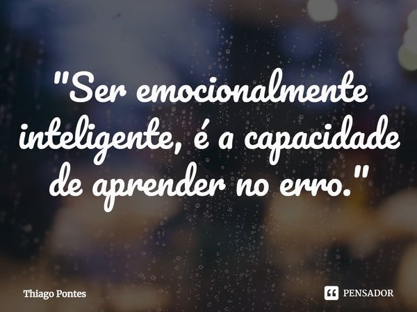 ⁠"Ser emocionalmente inteligente, é a capacidade de aprender no erro."... Frase de Thiago Pontes.